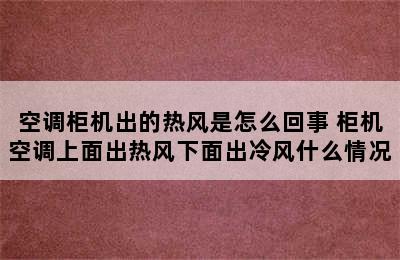 空调柜机出的热风是怎么回事 柜机空调上面出热风下面出冷风什么情况